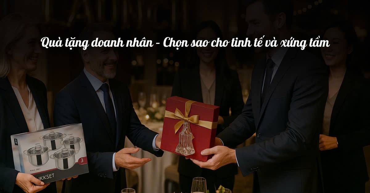 Quà tặng doanh nhân – Chọn sao cho tinh tế và xứng tầm